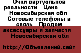 Очки виртуальной реальности › Цена ­ 300 - Новосибирская обл. Сотовые телефоны и связь » Продам аксессуары и запчасти   . Новосибирская обл.